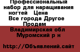 Профессиональный набор для наращивания ногтей › Цена ­ 3 000 - Все города Другое » Продам   . Владимирская обл.,Муромский р-н